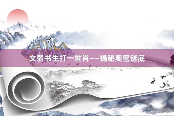 文弱书生打一世肖——揭秘奥密谜底