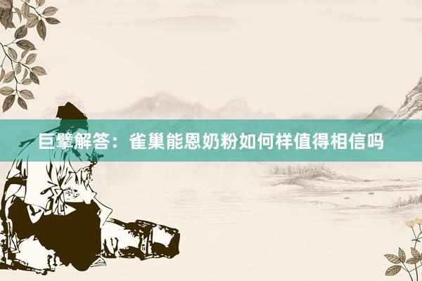 巨擘解答：雀巢能恩奶粉如何样值得相信吗